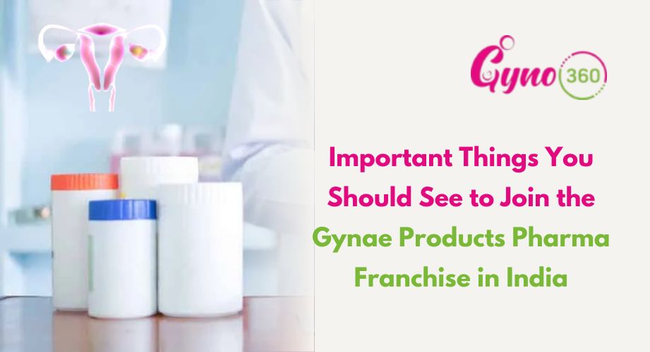 Important Things You Should See to Join the Gynae Products Pharma Franchise in India