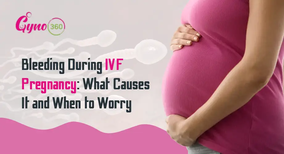 Bleeding During IVF Pregnancy: What Causes It and When to Worry