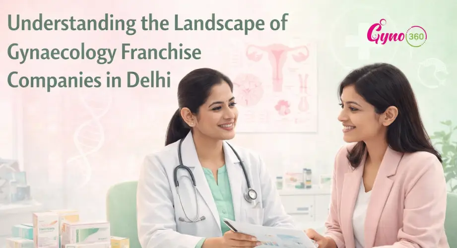 Understanding the Landscape of Gynaecology Franchise Companies in Delhi